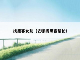 找黑客女友（去哪找黑客帮忙）