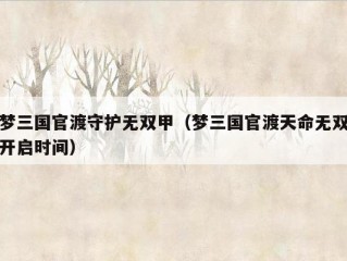 梦三国官渡守护无双甲（梦三国官渡天命无双开启时间）