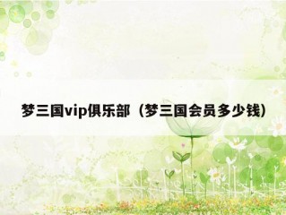 梦三国vip俱乐部（梦三国会员多少钱）