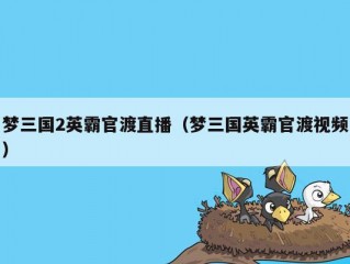 梦三国2英霸官渡直播（梦三国英霸官渡视频）