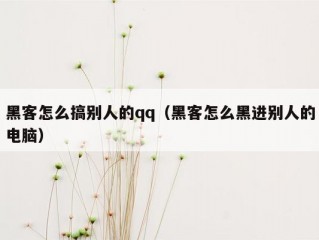 黑客怎么搞别人的qq（黑客怎么黑进别人的电脑）