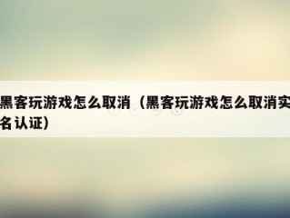 黑客玩游戏怎么取消（黑客玩游戏怎么取消实名认证）