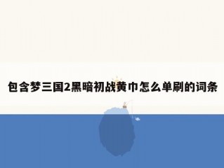 包含梦三国2黑暗初战黄巾怎么单刷的词条