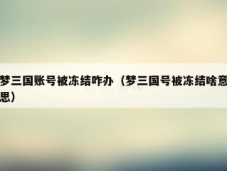 梦三国账号被冻结咋办（梦三国号被冻结啥意思）