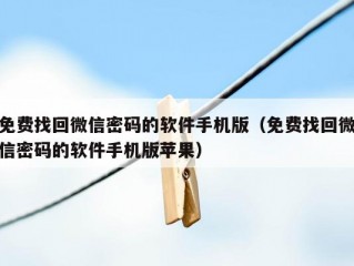 免费找回微信密码的软件手机版（免费找回微信密码的软件手机版苹果）