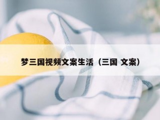 梦三国视频文案生活（三国 文案）