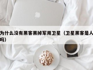 为什么没有黑客黑掉军用卫星（卫星黑客是人吗）