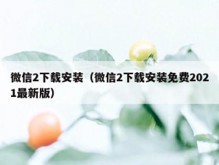 微信2下载安装（微信2下载安装免费2021最新版）