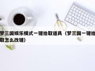 梦三国娱乐模式一键拾取道具（梦三国一键拾取怎么改键）