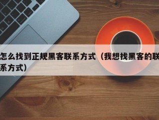 怎么找到正规黑客联系方式（我想找黑客的联系方式）
