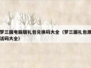 梦三国电脑版礼包兑换码大全（梦三国礼包激活码大全）