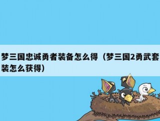 梦三国忠诚勇者装备怎么得（梦三国2勇武套装怎么获得）