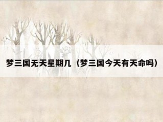 梦三国无天星期几（梦三国今天有天命吗）