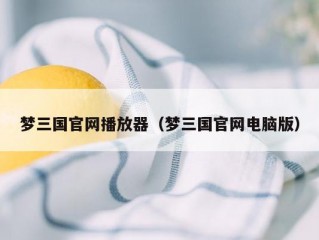 梦三国官网播放器（梦三国官网电脑版）