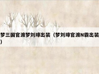 梦三国官渡梦刘璋出装（梦刘璋官渡N霸出装）