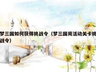 梦三国如何获得挑战令（梦三国周活动关卡挑战令）