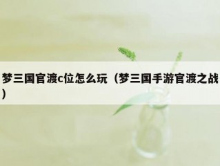 梦三国官渡c位怎么玩（梦三国手游官渡之战）