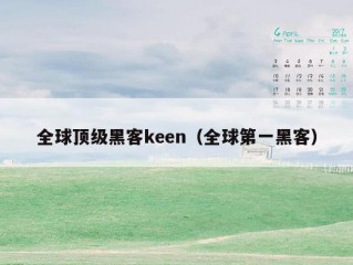 全球顶级黑客keen（全球第一黑客）