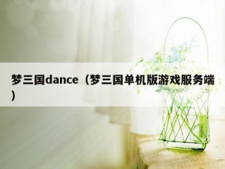 梦三国dance（梦三国单机版游戏服务端）