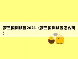 梦三国测试区2021（梦三国测试区怎么玩）