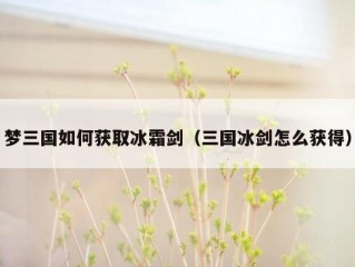 梦三国如何获取冰霜剑（三国冰剑怎么获得）