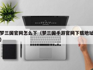 梦三国官网怎么下（梦三国手游官网下载地址）