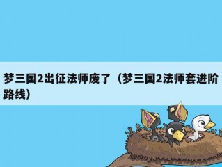 梦三国2出征法师废了（梦三国2法师套进阶路线）