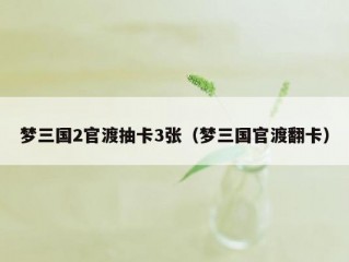 梦三国2官渡抽卡3张（梦三国官渡翻卡）