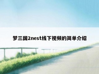 梦三国2nest线下视频的简单介绍