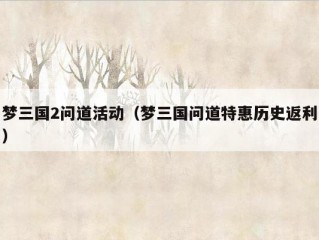 梦三国2问道活动（梦三国问道特惠历史返利）