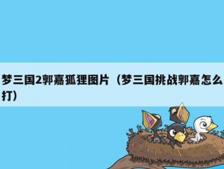 梦三国2郭嘉狐狸图片（梦三国挑战郭嘉怎么打）