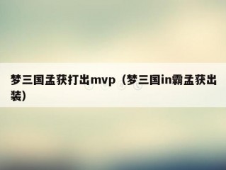 梦三国孟获打出mvp（梦三国in霸孟获出装）