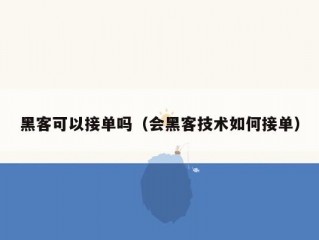 黑客可以接单吗（会黑客技术如何接单）