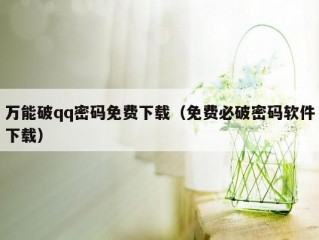 万能破qq密码免费下载（免费必破密码软件下载）