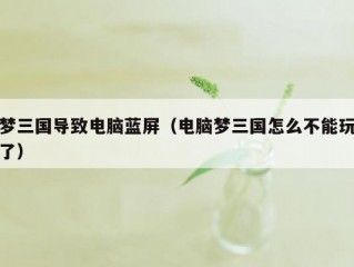 梦三国导致电脑蓝屏（电脑梦三国怎么不能玩了）