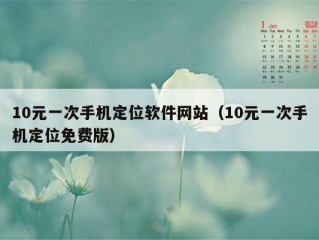 10元一次手机定位软件网站（10元一次手机定位免费版）