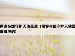 黑客帝国守护天使是谁（黑客帝国守护天使是谁扮演的）