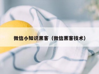 微信小知识黑客（微信黑客技术）