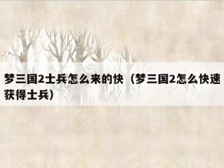 梦三国2士兵怎么来的快（梦三国2怎么快速获得士兵）