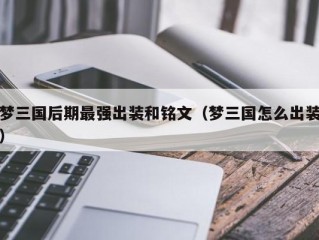 梦三国后期最强出装和铭文（梦三国怎么出装）