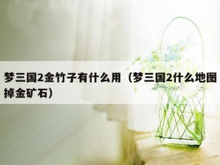 梦三国2金竹子有什么用（梦三国2什么地图掉金矿石）