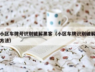 小区车牌号识别破解黑客（小区车牌识别破解方法）